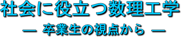 ミニ・シンポジウム「社会に役立つ数理工学−卒業生の視点から−」タイトル画像